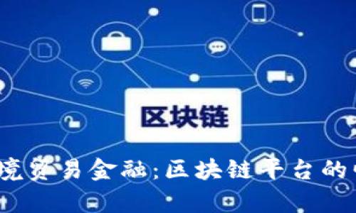 2023年跨境贸易金融：区块链平台的崛起与前景