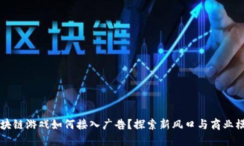 区块链游戏如何接入广告？探索新风口与商业模式