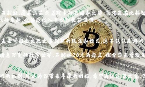 如何以20元进入区块链游戏的世界：新手指南与热门推荐
区块链游戏, 20元游戏, 新手指南, 游戏推荐/guanjianci

引言
在科技迅猛发展的今天，区块链技术已逐渐渗透到各个领域。其中，区块链游戏因其独特的玩法和收益模式，吸引了越来越多的玩家。而对于许多新手玩家来说，如何以较低的投入进入这一新兴领域成为了他们的首选。在这篇文章中，我们将探讨如何用20元开始你的区块链游戏之旅，并推荐几款值得尝试的热门游戏。

区块链游戏的魅力所在
区块链游戏不仅仅是传统游戏的延伸，它代表着一种全新的数字经济形式。通过使用去中心化的技术，玩家可以真正拥有游戏内的资产，甚至可以将它们交易成现实货币。这与传统游戏的“租赁”模式形成鲜明对比。在数字世界日渐成熟的当下，这种拥有感和经济价值无疑提升了游戏的吸引力。

20元的入门策略
如果你只有20元的预算，如何选择合适的区块链游戏呢？这里有几个建议：
ul
  listrong选择免费试玩的游戏：/strong许多区块链游戏提供免费试玩的机会，借此让新手玩家体验游戏而无需立即投入金钱。/li
  listrong参与小游戏或活动：/strong有些游戏设有竞猜或者活动，可以通过参与这些活动获取免费的游戏资产。/li
  listrong关注低门槛的投资项目：/strong一些区块链游戏允许玩家以较低的价格购买初始资产，提供更多的游戏体验。/li
/ul

热门区块链游戏推荐
接下来，我们将推荐几款适合新手的区块链游戏。这些游戏都具有较低的入门费用，且玩法简单易懂。

h41. Axie Infinity/h4
Axie Infinity是一款结合了养成、对战和交易的游戏。在这里，玩家可以通过以少量资金购买游戏中的Axie角色获得乐趣。同时，游戏内的经济系统使得玩家在游玩过程中能够赚取收益。

h42. The Sandbox/h4
The Sandbox为玩家提供了一个创造和分享游戏体验的平台。玩家可以用低费用购买土地，进行建设和创作。而随着游戏的不断升级，土地的价值和潜力会不断上升。

h43. Splinterlands/h4
Splinterlands是一款以卡牌为基础的策略游戏，玩家可以购买和交易卡牌，参与对战。游戏中允许新手以较低的价格入门，享受丰富的卡牌策略和对战体验。

场景描述与感官细节
想象你坐在阳光洒满的老旧木桌旁，手里捧着手机，指尖轻轻滑动着屏幕。随着每一次刷新，五颜六色的游戏界面跃然眼前，仿佛在向你诉说着无数冒险与刺激。虚拟角色在游戏中徘徊，仿佛带着他们的小故事走进了你的生活。在这个时刻，你的20元不仅是金钱，更是一扇打开新世界的门。

小故事：一次特别的游戏体验
不久前，我参加了一个区块链游戏的线上比赛。当我投入20元并购买了我的第一组卡牌后，兴奋感油然而生。赛场的对战气氛紧张而刺激，屏幕上显示着对手的策略和出牌，仿佛是在比拼智力与反应。呼吸声、键盘声，此起彼伏，仿佛整个世界只剩下这片虚拟空间。
经过几轮激烈的对战，我凭借策略和一点运气，获得了比赛的胜利，收获了丰富的奖励。此时的我，心中充满了成就感，既享受了游戏的乐趣，也倍感投入虽少但收获满满。

最后的思考：区块链游戏的未来
即便是以20元的微薄投资，这样的游戏体验却可能为你打开全新的世界。随着区块链技术的发展，游戏的经济体系将越来越丰富，未来可能会出现更多创新的玩法和模式。这不仅仅是游戏，更是一种，你与世界关联的全新方式。

总之，区块链游戏为我们带来了不同于以往的娱乐方式，用较低的门槛迎接新玩家的同时，给予了更多参与者平等的机会。在这个瞬息万变的数字世界，不妨以20元为起点，探索你未曾踏足的奇幻之旅。 

总结
总之，区块链游戏以其独特的优势和崭新的玩法，正吸引着越来越多的新手玩家。在投资不需要太高的情况下，深入理解区块链游戏的机制，可以为你带来丰厚的回报。希望通过这篇文章，你能找到适合自己的区块链游戏，在这个充满机遇的新世界中快乐探索。