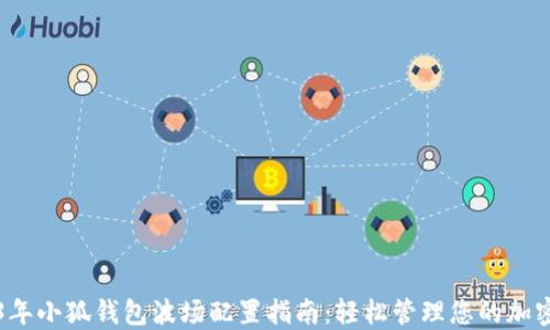 
2023年小狐钱包波场配置指南：轻松管理您的加密资产