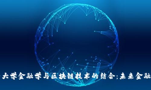 西南财经大学金融学与区块链技术的结合：未来金融的新机遇