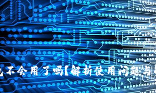 小狐钱包不会用了吗？解析使用问题与解决方案