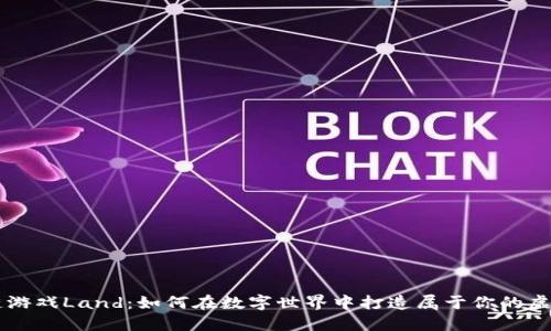 区块链游戏Land：如何在数字世界中打造属于你的虚拟王国