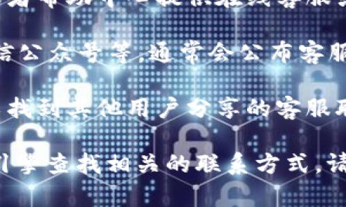 要找到小狐钱包的客服，您可以尝试以下几种方式：

1. **官方网站**：访问小狐钱包的官方网站，通常在网站的底部或者“联系我们”页面会有客服的联系方式。

2. **应用内客服**：打开小狐钱包应用，许多钱包应用会在设置或者帮助中心提供在线客服或者客服热线。

3. **社交媒体**：查看小狐钱包的官方社交媒体账号，如微博、微信公众号等，通常会公布客服信息或者提供在线咨询的渠道。

4. **论坛和用户社区**：有时在相关的网络论坛或用户社区，可以找到其他用户分享的客服联系方式或解决方案。

如果以上方法都未能找到所需的客服信息，您可以尝试通过搜索引擎查找相关的联系方式。请确保在联系过程中保持警惕，以避免遇到假冒的客服或诈骗信息。