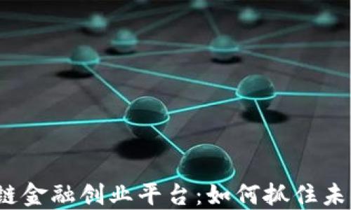 
2023年区块链金融创业平台：如何抓住未来机遇与挑战