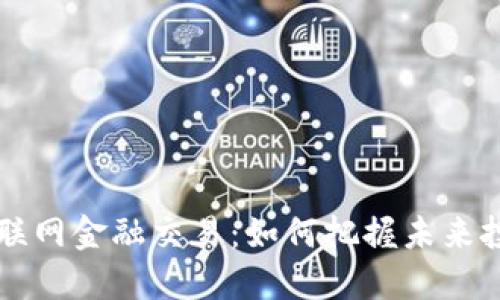 区块链互联网金融交易：如何把握未来投资的脉搏