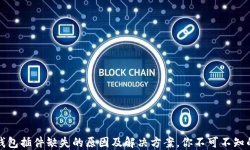 
小狐钱包插件缺失的原因及解决方案，你不可不知的陷阱