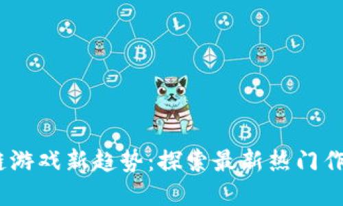 2023年区块链游戏新趋势：探索最新热门作品与投资机会