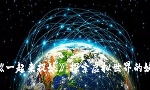 区块链游戏《一起来捉妖》：探索虚拟世界的妖怪捕捉之旅