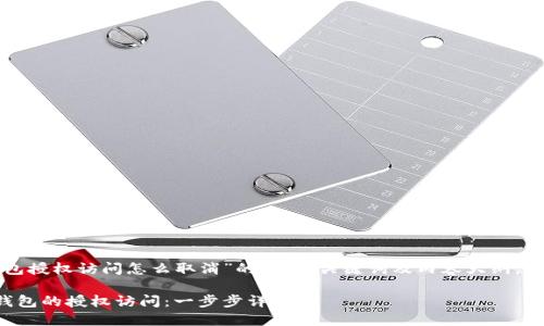 下面是关于“小狐钱包授权访问怎么取消”的、相关关键词及内容大纲，以及相应的文本示例。

如何快速取消小狐钱包的授权访问：一步步详解