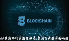 揭秘最新游戏区块链骗局：警惕高收益背后的隐