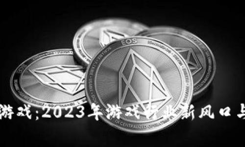 区块链第一股游戏：2023年游戏行业新风口与投资潜力分析
