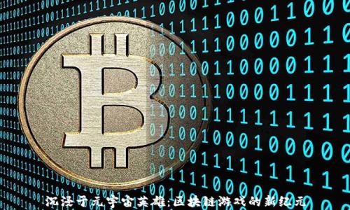 
沉浸于元宇宙英雄：区块链游戏的新纪元