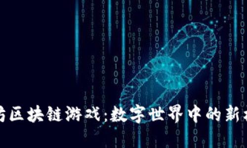 探索以太坊区块链游戏：数字世界中的新机遇与挑战