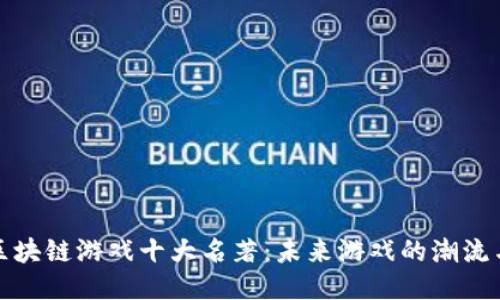 探索区块链游戏十大名著：未来游戏的潮流与创新