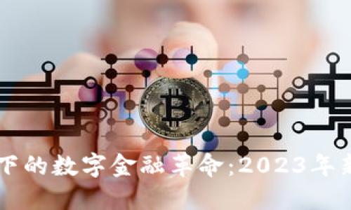 区块链技术下的数字金融革命：2023年新趋势与应用