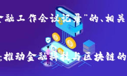 以下是一个围绕“区块链金融工作会议记录”的、相关关键词和内容大纲的示例：


区块链金融工作会议记录：推动金融科技与区块链的深度融合