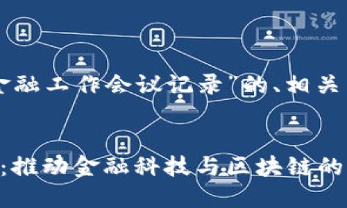 以下是一个围绕“区块链金融工作会议记录”的、相关关键词和内容大纲的示例：


区块链金融工作会议记录：推动金融科技与区块链的深度融合