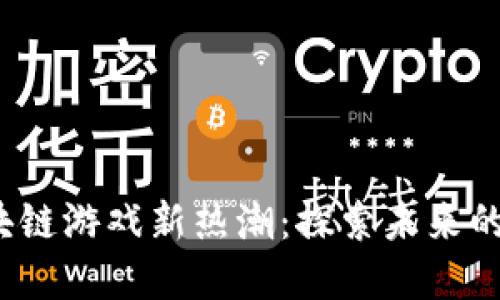 2023年区块链游戏新热潮：探索未来的韧性与创意