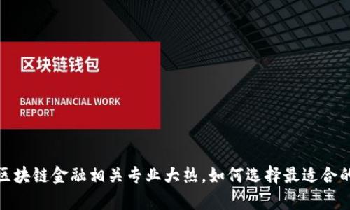 2024区块链金融相关专业大热，如何选择最适合的学科？