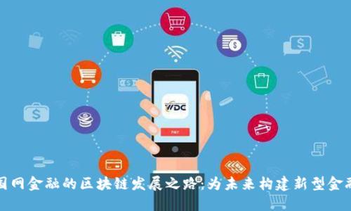 探索国网金融的区块链发展之路：为未来构建新型金融生态