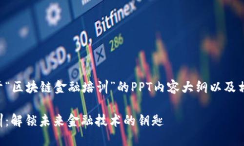 下面是一个关于“区块链金融培训”的PPT内容大纲以及相关的和关键词。

区块链金融培训：解锁未来金融技术的钥匙