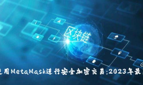 如何使用MetaMask进行安全加密交易：2023年最新指南