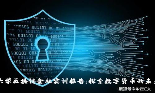 大学区块链金融实训报告：探索数字货币的未来