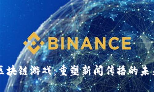 区块链游戏：重塑新闻传播的未来