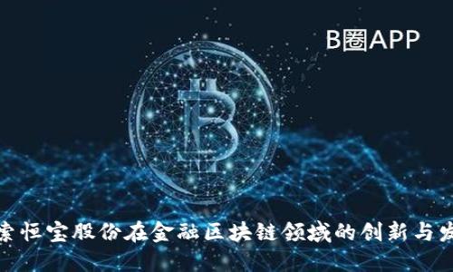 探索恒宝股份在金融区块链领域的创新与发展