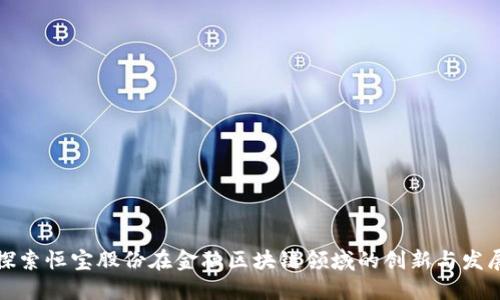 探索恒宝股份在金融区块链领域的创新与发展