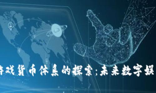 区块链游戏货币体系的探索：未来数字娱乐的蓝图