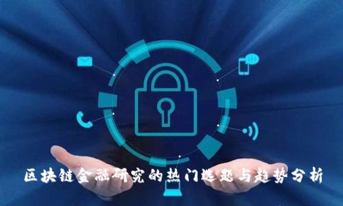 区块链金融研究的热门选题与趋势分析
