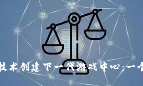 如何利用区块链技术创建下一代游戏中心：一个全新的虚拟世界