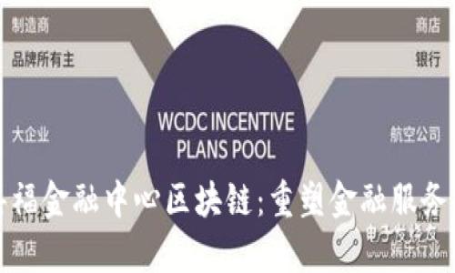 探索嘉福金融中心区块链：重塑金融服务的未来
