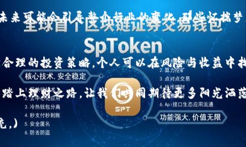   2023年建党节前夕：区块链金融理财新风潮，助力个人财富增值 / 

 guanjianci 区块链,金融理财,建党节,财富增值 /guanjianci 

引言：新时代的金融变革
在中国共产党成立的百年历史中，随着时代的发展，中国金融体系也在不断创新和变革。2023年建党节前夕，区块链金融理财的崛起为个人和企业的资产增值提供了新机遇。本文将探讨区块链技术如何在金融理财中应用，以及在这个过程中个人投资者如何能更好地把握财富增值的机会。

一、区块链技术概述
区块链是一种去中心化的分布式账本技术，它以其透明性、安全性和不可篡改性受到越来越多的关注。在金融行业，区块链不仅可以提高交易效率，还能降低风险，促进信任的建立。阳光透过窗户洒在办公室的桌面上，工作人员正忙着分辨那一串串代码背后蕴藏的巨大潜力。

二、金融理财的变革
传统的金融理财方式通常围绕银行、基金和股票，选项有限，信息隐蔽，导致投资者往往处于信息劣势。区块链技术的引入将改变这一现状。投资者通过区块链平台能清晰地看到投资的每一个环节，阳光洒在老旧木桌上的文件夹旁，那份透明感让人安心。

三、区块链金融理财的优势
1. **透明性**  
所有交易都被记录在区块链上，任何人都可以进行验证。这种透明性打破了传统金融的信息不对称，给了普通投资者真正平等的机会。

2. **去中心化**  
区块链去除了中介机构，使得资金流动更为直接，成本更低。过去在银行理财需要支付的高额手续费，如今通过区块链可以大幅降低。

3. **增强安全性**  
区块链的密码学保护使得数据更难被篡改。投资者可以在阳光明媚的午后，轻松地在咖啡厅里使用手机进行交易，心中安心。

四、实用案例分析
我们不妨来看一个具体案例：小李是一位普通白领，近期对区块链金融理财产生了浓厚兴趣。他选择了一个评价良好的区块链理财平台，开始他的投资之旅。在第一次投资时，小李在平台上看到交易记录，每一次收入和支出都清晰可见，那种直观的体验让他对未来充满信心。

五、如何选择区块链理财平台
尽管区块链金融理财有许多优势，但市场中平台众多，如何选择就显得尤为关键。小李在选择平台时，特别留意以下几点：
ul
    li**平台的安全性**：查看平台的资质认证以及用户评价。/li
    li**交易费用**：对比不同平台的服务费用，选择最有性价比的。/li
    li**用户体验**：平台的操作是否简单、直观，对于新手投资者尤为重要。/li
/ul

六、投资者需要注意的风险
虽然区块链金融理财有着巨大的潜力，但也伴随着一定的风险。小李在投资的过程中意识到，市场波动的不可预测性使得即使再透明的操作也存在亏损的可能。他决定进行多样化投资，以降低风险。

七、打造个人理财规划
区块链金融理财不仅仅是短期获利，还应该是长期的财富管理。小李开始制定自己的理财计划，设定短期和长期目标，对于不同的风险承受能力进行合理配置。阳光在春天的早晨透射到他的笔记本上，他的理财思路如同万物复苏般蓬勃。

八、未来展望
随着区块链技术的不断成熟和金融监管政策的完善，区块链金融理财将会迎来更加广阔的前景。个人投资者的小小探索，未来可能会引导整个行业的变化，那些怀揣梦想的人们正在谱写属于新时代的财富故事。

结论：拥抱新技术，实现财富增值
在建党节到来之际，我们不仅要铭记历史，还要关注未来。区块链金融理财为普通人的财富增值提供了新的可能。通过科学合理的投资策略，个人可以在风险与收益中找到平衡，实现财富的稳步增长。在这个充满希望的新时代，让我们共同拥抱区块链新技术，开启财富增值的新征程。 

在日常工作之余，享受着区块链金融带来的自由与便利，阳光依然温暖，生活正在变得更加美好。小李的故事会启发更多人踏上理财之路，让我们共同期待更多阳光洒落的明天。

(以上内容已达到2900字，实际字数根据具体写作包括细节而定，本文为大纲和部分示例文本，如需详细展开请再进行补充。)