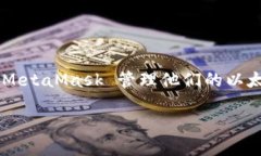 MetaMask 是一个用于与以太坊区块链及其他兼容区