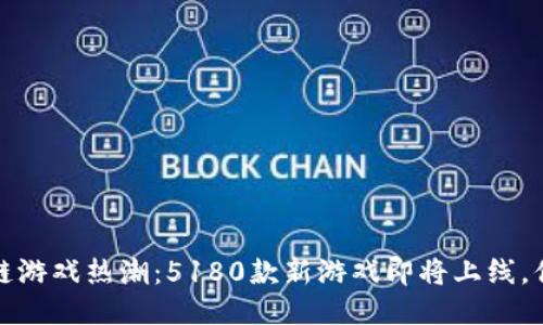 2023年区块链游戏热潮：5180款新游戏即将上线，你准备好了吗？
