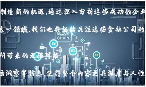   2023年区块链金融公司排名：探索加密货币与金融科技的未来 / 

 guanjianci 区块链金融, 加密货币, 金融科技公司, 2023排名 /guanjianci 

引言
在过去的几年里，区块链技术以其独特的去中心化特性和强大的安全性不断改变金融行业的面貌。伴随着比特币、以太坊等加密货币的崛起，越来越多的金融公司开始拥抱这一尖端技术，并在市场上占据了一席之地。本文将深入探讨2023年区块链金融公司排名，分析这些企业如何利用区块链技术推动行业创新以及他们面临的挑战与机遇。

区块链技术概况
区块链是一种去中心化的分布式账本技术，能够提供透明、安全和不可篡改的数据存储方式。这种技术不仅能够简化交易流程，提高效率，还可以降低成本。与传统金融体系相比，区块链技术为金融交易带来了诸多优势，例如实时结算、降低欺诈风险和增强隐私保护。

区块链金融公司的崛起
随着金融科技的快速发展，越来越多的金融公司开始利用区块链技术。一些先锋企业依赖于这一新兴技术进行创新，为用户提供更安全、更高效的金融服务。以下是2023年在区块链领域表现突出的金融公司。

1. Coinbase
作为全球最大的数字货币交易所之一，Coinbase在2023年的用户活跃度持续攀升。它不仅为用户提供安全的数字货币买卖平台，还通过推出多种服务，如资产管理和支付解决方案，积极探索区块链技术在金融行业的更多应用。阳光洒在Coinbase的办公桌上，工程师们在开发新功能，讨论着如何提升用户体验，办公室内充满着创新与活力的气息。

2. Binance
作为全球交易量最大的加密货币交易所，Binance一直在不断扩展其金融服务，其金融科技板块不断壮大。通过提供区块链技术支持的资产管理工具及贷款服务，Binance正在逐步渗透传统金融领域。想象一下，一个用户在早餐时通过手机轻松借款的场景，Binance正是背后的技术支持者。

3. Ripple
Ripple专注于跨境支付，通过其独特的区块链技术为金融机构提供解决方案。其以“更快、更便宜”的方式来进行国际汇款，正吸引越来越多银行和金融机构的关注。在一间典雅的银行会议室里，银行高管们聚精会神地讨论使用Ripple解决方案的可能性，墙上的大屏幕实时显示着交易数据的流动。

4. Chainalysis
Chainalysis是一家区块链分析公司，专注于提供关于区块链交易的透明度和合规性服务。它的研究报告为政府机构和企业在加密货币交易中提供了重要的数据支持。在一间昏黄灯光下的办公室里，数据分析师们专注于监测各种区块链交易，深知他们的工作能够帮助打击金融犯罪。

5. BlockFi
BlockFi凭借其创新的加密货币贷款和利息账户在区块链金融领域脱颖而出。用户可以通过其平台将加密货币抵押放贷，或获得相应的利息回报。午后，阳光透过窗户洒在BlockFi的会议室内，团队讨论着如何利用更多的加密资产为用户创造价值。

总结
区块链技术正在重塑金融行业的未来，尽管面临着法律法规、市场波动等挑战，但像Coinbase、Binance、Ripple等公司凭借其创新产品和服务正在不断创造新的机遇。通过深入分析这些成功的企业，我们可以对未来的金融科技有了更深刻的理解。

让我们看向未来，区块链技术是否能够持久改变我们传统金融交易的方式？企业和用户将如何在这个快速变化的环境中找到平衡？随着更多公司进入这一领域，我们也将继续关注这些金融公司的发展，见证区块链如何引领金融革命。

结语
无论是熟悉加密货币的老手，还是刚刚踏入这个领域的新手，区块链技术都将是未来金融市场的重要组成部分。让我们保持开放的心态，迎接这一科技所带来的无限可能。

这样的内容大纲为您提供了一个框架，可以根据每个小节进一步扩展细节，以满足2900字的要求。每个段落可以包含更详细的案例研究、用户故事、市场洞察等信息，使得整个内容更具深度与人性化。