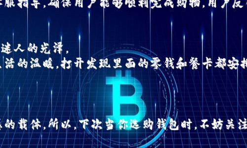 %%小狐钱包创意设计灵感：将时尚与实用结合的完美选择/%%  
%guanjianci%小狐钱包, 创意设计, 时尚潮流, 实用性/%guanjianci%

引言
在当今快节奏的生活中，小狐钱包以其独特的设计理念和实用性赢得了众多用户的青睐。钱包不仅是我们日常生活的必备用品，更是一种个性和时尚的体现。随着时尚潮流的不断变迁，针对不同需求的小狐钱包创意设计也随之不断丰富。本文将探讨小狐钱包的创意设计，从其实用性、时尚元素到文化关联，全面展现这个独特品牌的魅力。

小狐钱包的实用性
首先，小狐钱包的设计以实用性为核心。无论是日常使用还是外出旅行，一个功能齐全的钱包都是必不可少的。想象一下，阳光洒在老旧木桌上，您坐在咖啡馆的一角，轻松地从小狐钱包中取出信用卡和现金，买下那杯香浓的拿铁。小狐钱包内置多个卡位和现金夹，让生活变得更加有序。无论是信用卡、会员卡还是悠游卡，都能够一一妥善存放，免去翻找的烦恼。

创意设计的多样性
小狐钱包在设计方面也展现出了非凡的创意。例如，有的设计师将自然元素融入钱包的外观设计中，采用天然植物染，给人一种亲近自然的感觉。试想，当你将钱包摆在桌子上，它的颜色仿佛可以呼应四周的环境，仿佛在传达一种自然和谐的生活态度。
另一种创意设计则是采用了几何图形，这种风格在年轻人中尤其受欢迎。钱包外形简约，却又因奇妙的配色而引人注目。想象一下，您在繁忙的街头，随手将小狐钱包从包中取出，它的独特设计吸引了周围人的注意，让您瞬间升级为时尚的引领者。

时尚潮流的融合
小狐钱包在设计中时刻关注时尚潮流，结合当下年轻人的审美和生活方式。例如，最近流行的复古风让设计师们从上世纪的元素中汲取灵感，推出一些具有怀旧气息的钱包产品。想象一下，当你拿出一款复古风格的小狐钱包，它不仅仅是一种炫耀的资本，更像是一段故事，一段关于过去与现在交织的情感。

文化关联性与个性化
小狐钱包的另一个亮点在于其文化关联性。每一款钱包的设计背后，往往都有一个故事。设计师们会考虑到不同国家和地区的文化背景，创作出带有地域特征的设计，让使用者在日常生活中感受到文化的魅力。例如，南方的设计师可能会受到江南水乡的启发，推出带有水波纹的设计，而北方的设计师则可能会以雪山冰川为灵感，打造出冷酷而优雅的钱包。这种文化的交融，使得小狐钱包不仅是一种时尚单品，更是一种文化体验。

用户体验与反馈
除了设计本身，小狐钱包的用户体验也是其成功的重要因素。无论是在网页商城的购物流程，还是在实体店的服务态度，小狐品牌始终将用户体验放在首位。例如，在购买的每一步都有专业的客服指导，确保用户能够顺利完成购物。用户反馈也被品牌方重视，很多创意设计都源于用户的建议和期待。当你在使用小狐钱包时，那个细节设计背后，可能正是某位忠实客户的愿望所在。

小故事：一次难忘的旅行
让我分享一个关于小狐钱包的真实故事。去年夏天，我与朋友们计划了一场说走就走的旅行。我们决定去海边，沐浴阳光与海风。而在旅行前，我购买了一款小狐钱包。阳光洒在它的表面，闪烁着迷人的光泽。
在海边，钱包陪伴着我度过了许多美好的瞬间。第一次将它拿出来时，我正准备支付海边摊位的海鲜烧烤。那块闪烁着海水反射的阳光照在我的手上，触碰到小狐钱包的瞬间，我感受到了来自生活的温暖。打开发现里面的零钱和餐卡都安排得井井有条，我愉快地完成了交易，享受着热腾腾的美食。
整个旅行中，小狐钱包仿佛不仅仅是个物件，更是连接我们友情和欢乐的纽带。每次打开它，都是关于旅行与生活的小回忆。

结束语
小狐钱包以其独特的创意设计、实用性与时尚潮流的融合，再加上人性化的用户体验，使其成为市场上的一款畅销产品。我们在日常生活中使用的不只是一个钱包，更是承载了故事、文化与情感的载体。所以，下次当你选购钱包时，不妨关注小狐钱包的不同款式，寻找一款最能表达自我的独特设计。