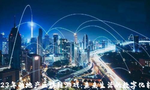 
2023年的地产区块链游戏：未来生活的数字化转型