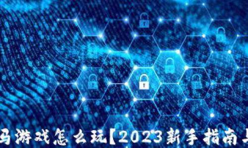 
区块链跑马游戏怎么玩？2023新手指南与热门推荐