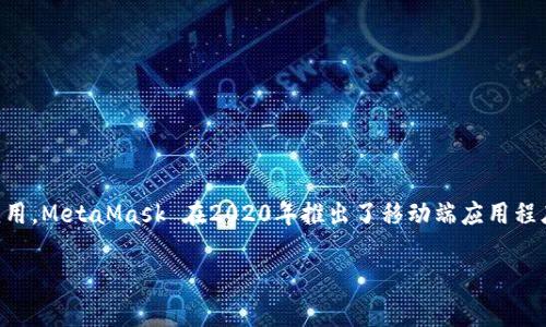 MetaMask 是一款非常受欢迎的以太坊钱包和浏览器扩展，它可以帮助用户方便地管理以太坊和ERC-20代币。至于是否有移动应用，MetaMask 在2020年推出了移动端应用程序，支持 iOS 和 Android 设备。用户可以通过这些移动应用程序在手机上进行加密货币的管理、交易和浏览去中心化应用（DApp）。

如果你有任何关于 MetaMask 的具体问题或需要了解的功能，可以告诉我，我将乐意为你提供更多信息！