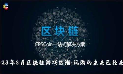 2023年8月区块链游戏热潮：玩游的未来已经来临