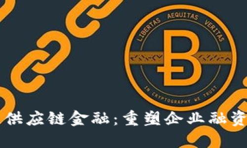 区块链供应链金融：重塑企业融资新未来