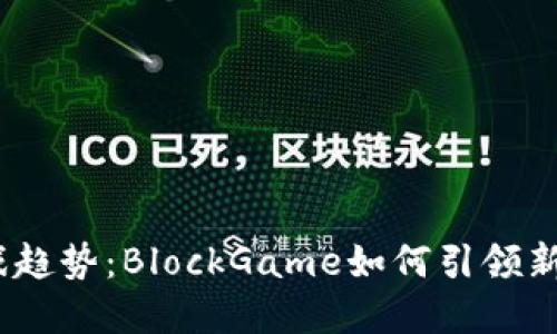 2023年区块链游戏趋势：BlockGame如何引领新一轮数字娱乐革命
