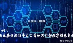 xinwen陕西区块链游戏平台公司如何引领数字娱乐