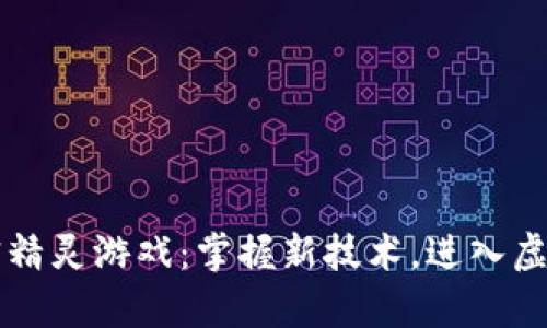 区块链加密精灵游戏：掌握新技术，进入虚拟魔法世界