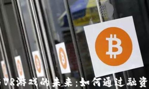 
区块链与VR游戏的未来：如何通过融资推动创新