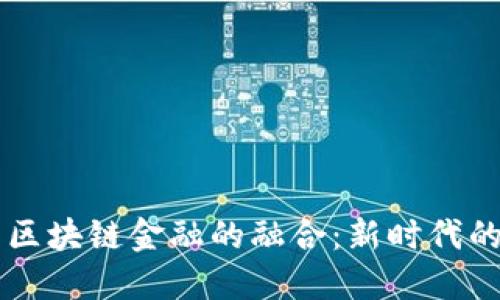 互联网金融与区块链金融的融合:新时代的金融科技变革